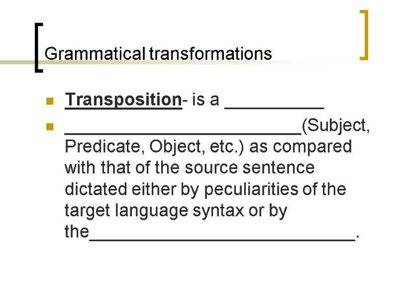Grammatical transformations Transposition- is a __________ ________________________(Subject, Predicate, Object, etc.) as compared with that